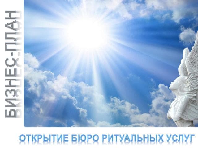 Проектная работа «Предоставление нового бизнеса». Бизнес-план открытия бюро ритуальных услуг» Проектная работа «Предоставление нового бизнеса». Бизнес-план открытия бюро ритуальных услуг»